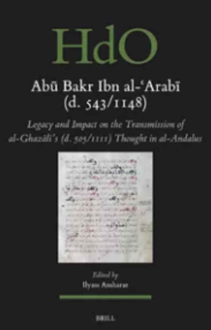 De Bagdad à Séville : étude d’une généalogie du kalām, d’al-Ashʿarī à Abū Bakr Ibn al-ʿArabī — Abū Bakr Ibn al-ʿArabī (543/1148) : Legacy and Transmission of the Thought of al-Ġazālī (505/1111) in al-Andalus, Leyde,